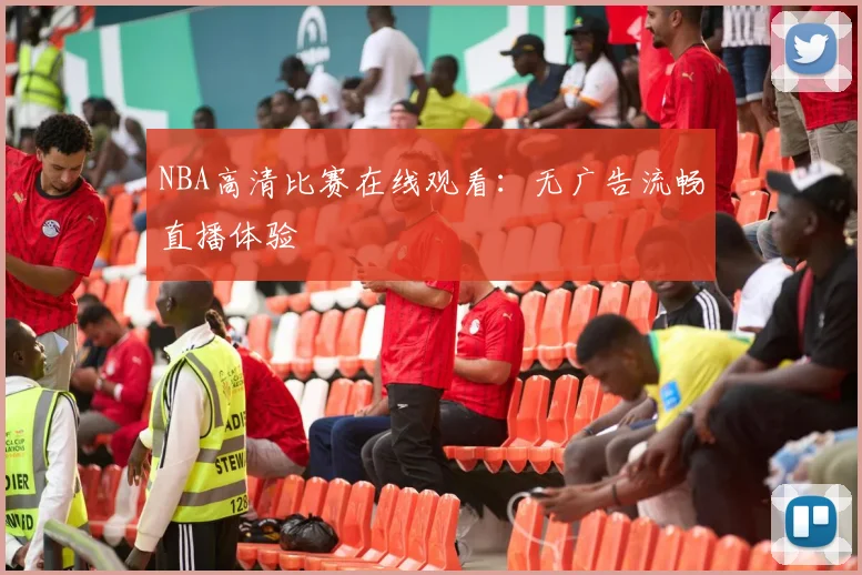 NBA高清比赛在线观看：无广告流畅直播体验