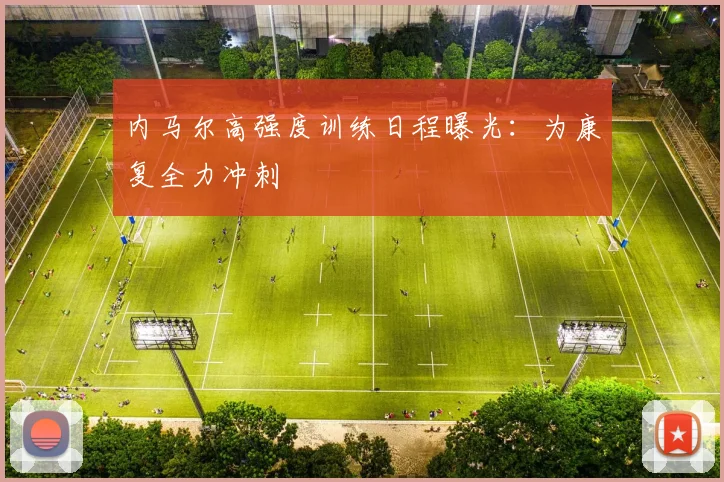 内马尔高强度训练日程曝光:为康复全力冲刺