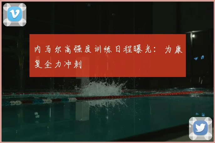 内马尔高强度训练日程曝光：为康复全力冲刺