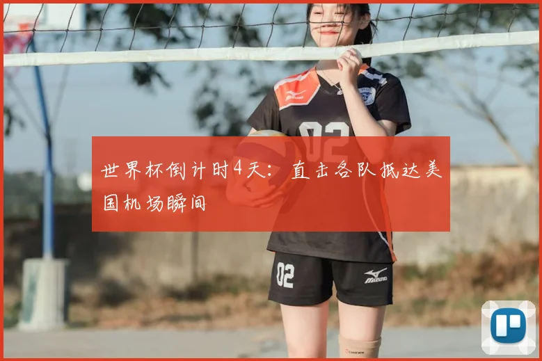世界杯倒计时4天:直击各队抵达美国机场瞬间