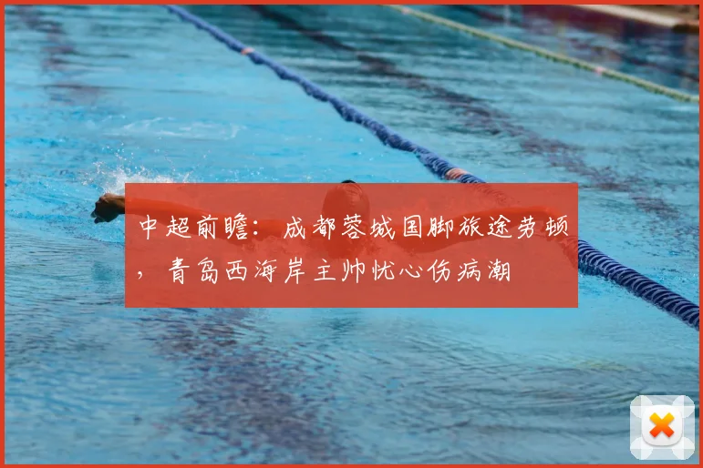 中超前瞻：成都蓉城国脚旅途劳顿，青岛西海岸主帅忧心伤病潮