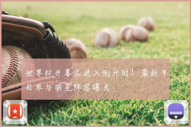 世界杯开幕式进入倒计时!最新节目单与明星阵容曝光