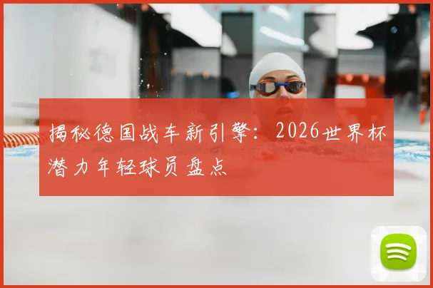 揭秘德国战车新引擎：2026世界杯潜力年轻球员盘点