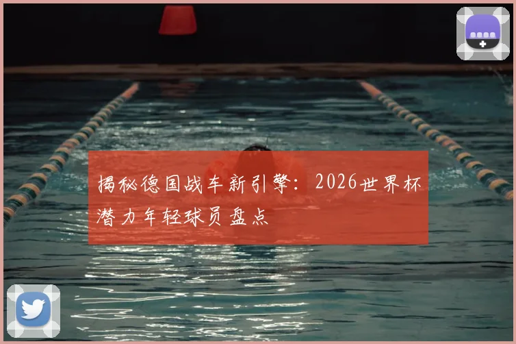 揭秘德国战车新引擎：2026世界杯潜力年轻球员盘点