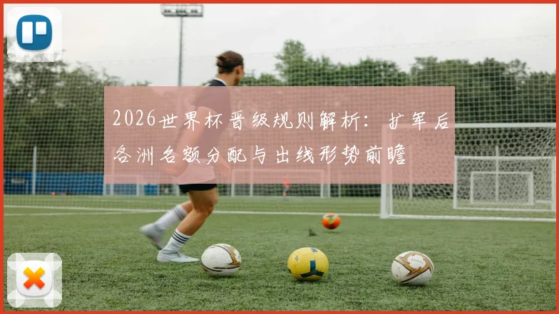 2026世界杯晋级规则解析：扩军后各洲名额分配与出线形势前瞻
