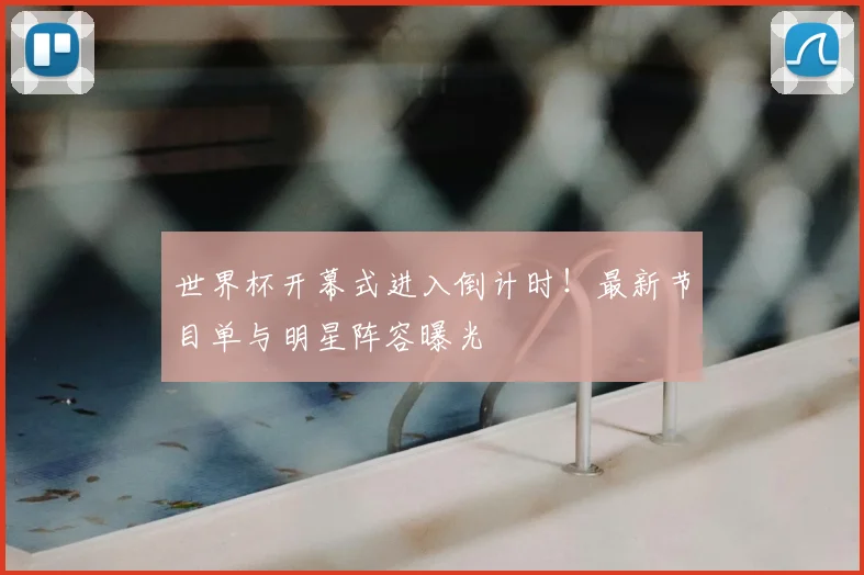 世界杯开幕式进入倒计时!最新节目单与明星阵容曝光