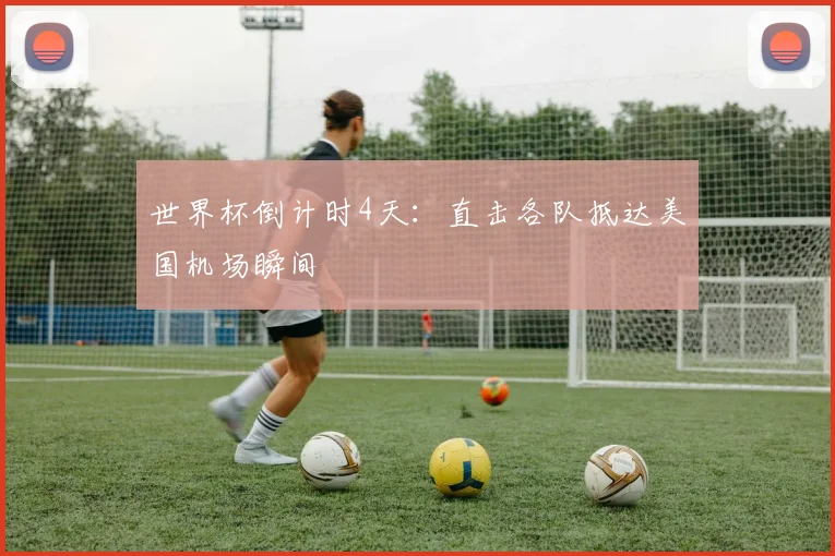 世界杯倒计时4天:直击各队抵达美国机场瞬间
